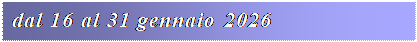 Casella di testo: dal 16 al 31 gennaio 2026
