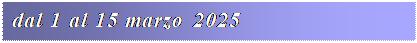 Casella di testo: dal 1 al 15 marzo 2025