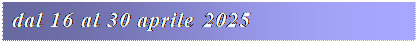 Casella di testo: dal 16 al 30 aprile 2025