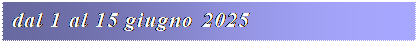 Casella di testo: dal 1 al 15 giugno 2025