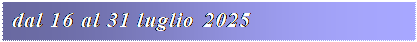 Casella di testo: dal 16 al 31 luglio 2025