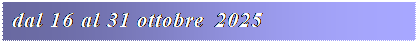 Casella di testo: dal 16 al 31 ottobre 2025