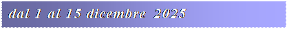 Casella di testo: dal 1 al 15 dicembre 2025
