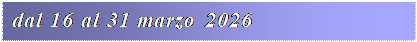 Casella di testo: dal 16 al 31 marzo 2026