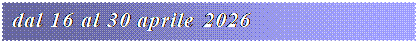 Casella di testo: dal 16 al 30 aprile 2026