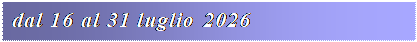 Casella di testo: dal 16 al 31 luglio 2026