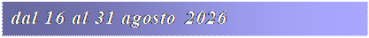 Casella di testo: dal 16 al 31 agosto 2026